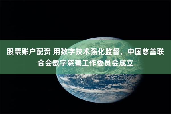 股票账户配资 用数字技术强化监督，中国慈善联合会数字慈善工作委员会成立