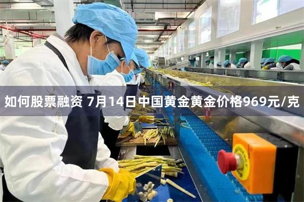 如何股票融资 7月14日中国黄金黄金价格969元/克