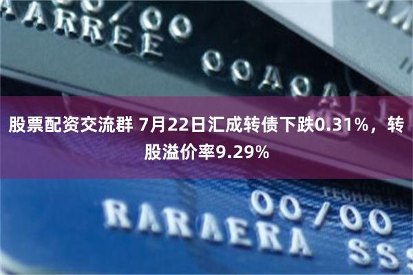 股票配资交流群 7月22日汇成转债下跌0.31%，转股溢价率9.29%