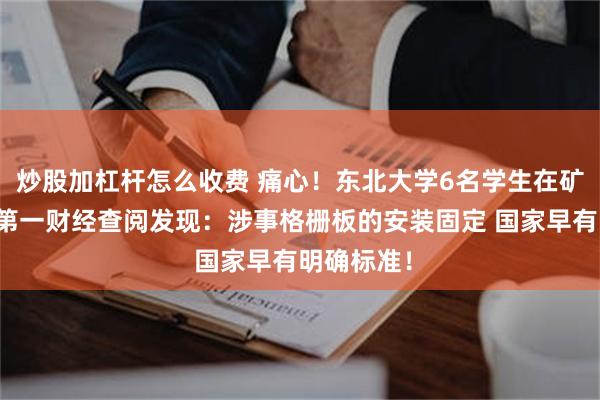 炒股加杠杆怎么收费 痛心!东北大学6名学生在矿企坠亡!第一财经查阅发现:涉事格栅板的安装固定 国家早有明确标准!