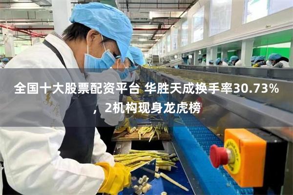 全国十大股票配资平台 华胜天成换手率30.73%，2机构现身龙虎榜