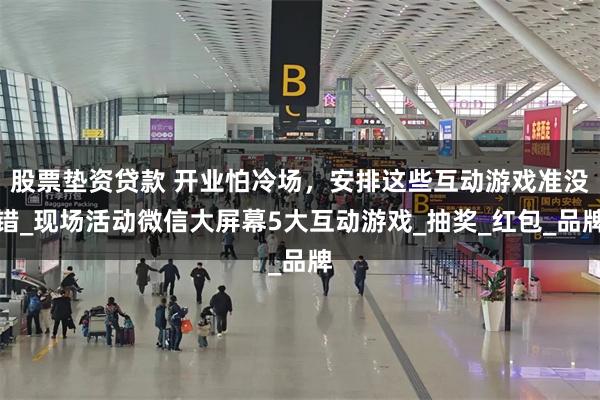 股票垫资贷款 开业怕冷场，安排这些互动游戏准没错_现场活动微信大屏幕5大互动游戏_抽奖_红包_品牌