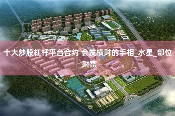 十大炒股杠杆平台合约 会发横财的手相_水星_部位_财富