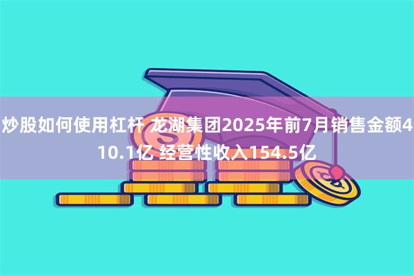 炒股如何使用杠杆 龙湖集团2025年前7月销售金额410.1亿 经营性收入154.5亿