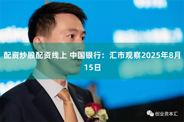 配资炒股配资线上 中国银行：汇市观察2025年8月15日