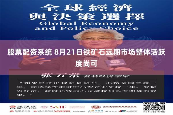股票配资系统 8月21日铁矿石远期市场整体活跃度尚可