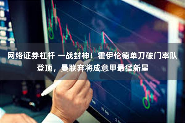 网络证劵杠杆 一战封神！霍伊伦德单刀破门率队登顶，曼联弃将成意甲最猛新星