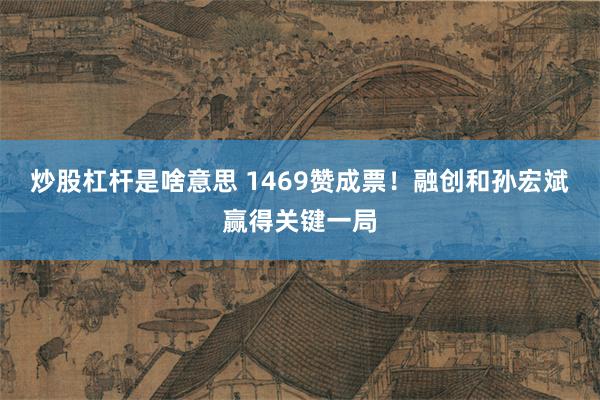 炒股杠杆是啥意思 1469赞成票！融创和孙宏斌赢得关键一局