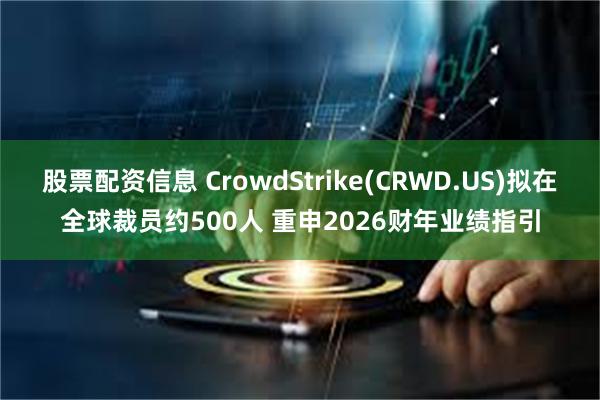 股票配资信息 CrowdStrike(CRWD.US)拟在全球裁员约500人 重申2026财年业绩指引
