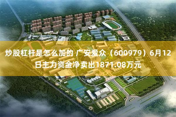 炒股杠杆是怎么加的 广安爱众(600979)6月12日主力资金净卖出1871.08万元