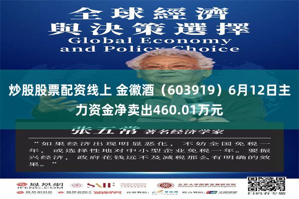 炒股股票配资线上 金徽酒（603919）6月12日主力资金净卖出460.01万元