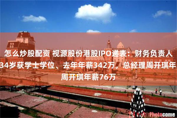 怎么炒股配资 视源股份港股IPO递表：财务负责人胡利华34岁获学士学位、去年年薪342万，总经理周开琪年薪76万