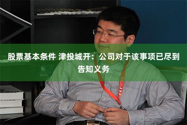 股票基本条件 津投城开：公司对于该事项已尽到告知义务