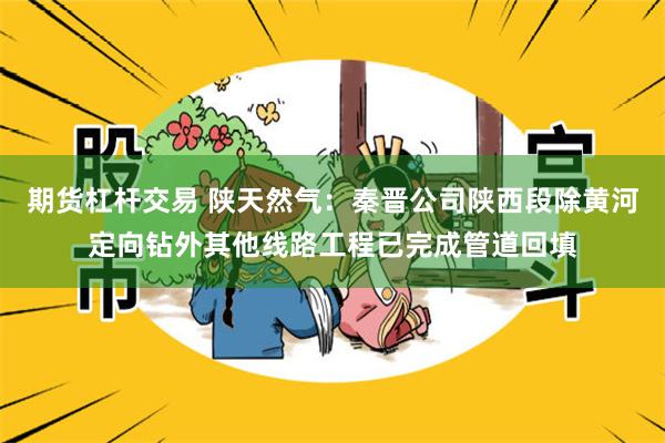 期货杠杆交易 陕天然气：秦晋公司陕西段除黄河定向钻外其他线路工程已完成管道回填
