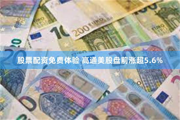 股票配资免费体验 高通美股盘前涨超5.6%