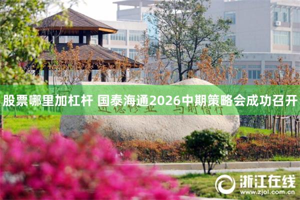 股票哪里加杠杆 国泰海通2026中期策略会成功召开