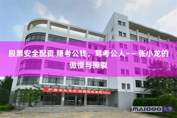 股票安全配资 赚考公钱，骂考公人—— 张小龙的傲慢与撕裂