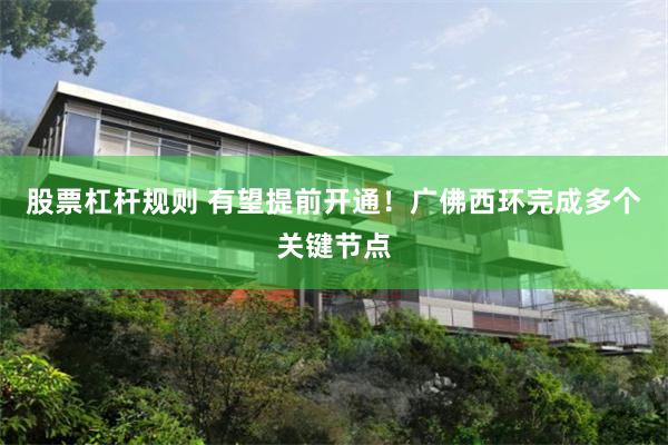 股票杠杆规则 有望提前开通！广佛西环完成多个关键节点