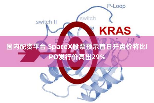 国内配资平台 SpaceX股票预示首日开盘价将比IPO发行价高出29%