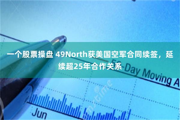 一个股票操盘 49North获美国空军合同续签，延续超25年合作关系