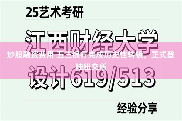 炒股融资费用 五三银行完成历史性转板，正式登陆纽交所