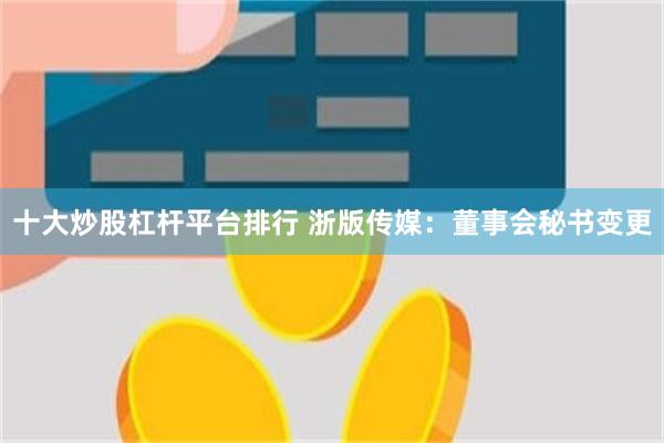 十大炒股杠杆平台排行 浙版传媒：董事会秘书变更