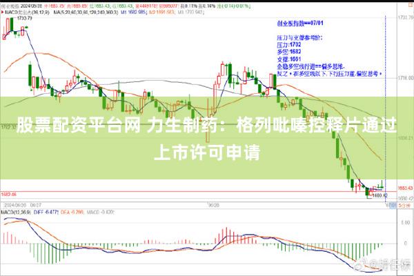 股票配资平台网 力生制药：格列吡嗪控释片通过上市许可申请