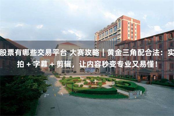 股票有哪些交易平台 大赛攻略｜黄金三角配合法：实拍 + 字幕 + 剪辑，让内容秒变专业又易懂！