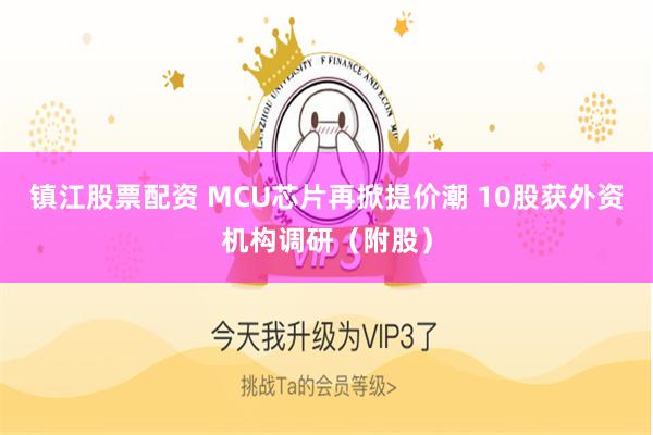 镇江股票配资 MCU芯片再掀提价潮 10股获外资机构调研（附股）