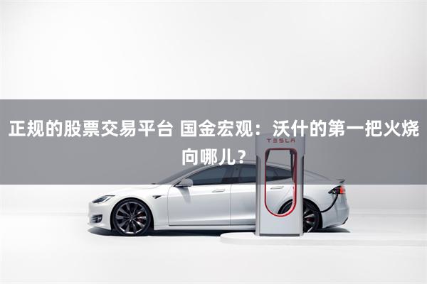 正规的股票交易平台 国金宏观：沃什的第一把火烧向哪儿？