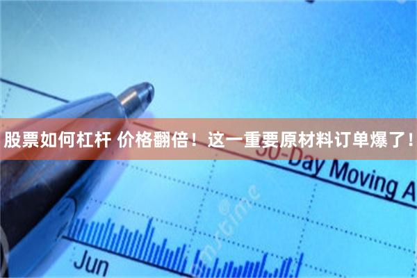 股票如何杠杆 价格翻倍！这一重要原材料订单爆了！