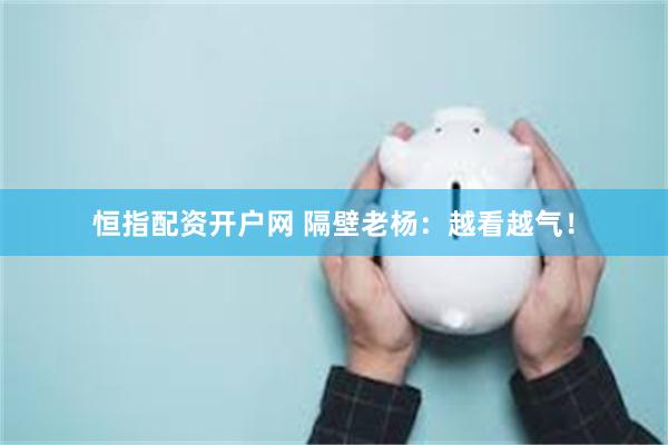 恒指配资开户网 隔壁老杨：越看越气！