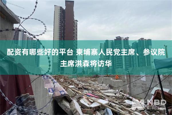 配资有哪些好的平台 柬埔寨人民党主席、参议院主席洪森将访华