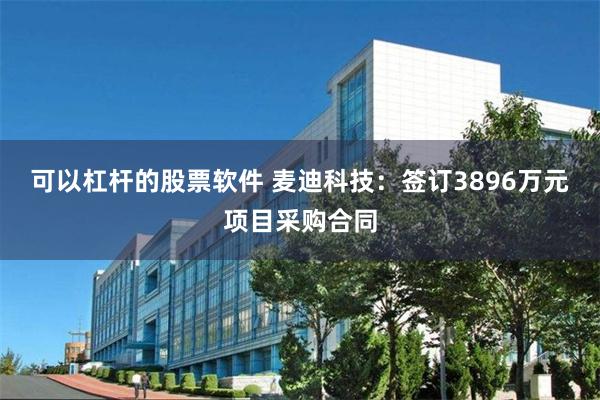 可以杠杆的股票软件 麦迪科技：签订3896万元项目采购合同