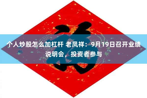 个人炒股怎么加杠杆 老凤祥：9月19日召开业绩说明会，投资者参与