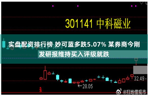 实盘配资排行榜 妙可蓝多跌5.07% 某券商今刚发研报维持买入评级就跌