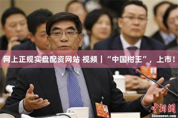 网上正规实盘配资网站 视频｜“中国柑王”，上市！