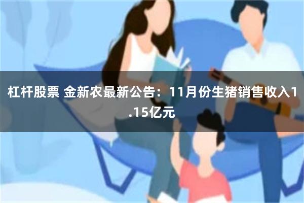 杠杆股票 金新农最新公告：11月份生猪销售收入1.15亿元
