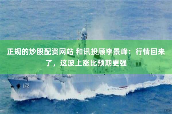 正规的炒股配资网站 和讯投顾李景峰：行情回来了，这波上涨比预期更强