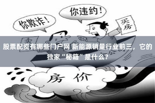 股票配资有哪些门户网 新能源销量行业前三，它的独家“秘籍”是什么？