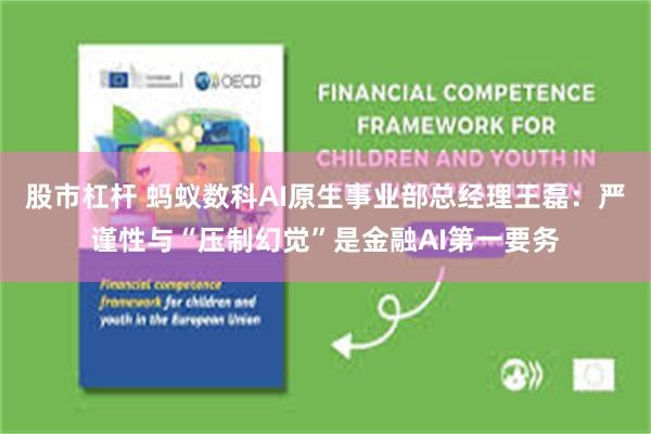 股市杠杆 蚂蚁数科AI原生事业部总经理王磊：严谨性与“压制幻觉”是金融AI第一要务
