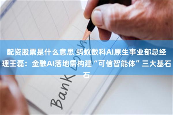 配资股票是什么意思 蚂蚁数科AI原生事业部总经理王磊：金融AI落地需构建“可信智能体”三大基石
