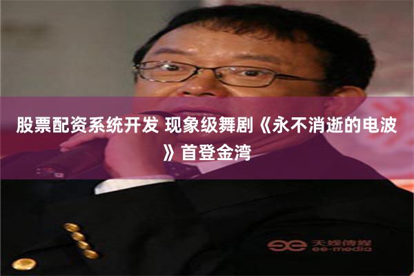 股票配资系统开发 现象级舞剧《永不消逝的电波》首登金湾