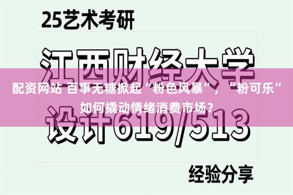配资网站 百事无糖掀起“粉色风暴”,“粉可乐”如何撬动情绪消费市场?