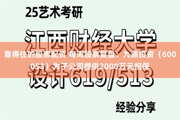 靠得住的股票配资 每周股票复盘：九鼎投资（600053）为子公司提供2000万元担保