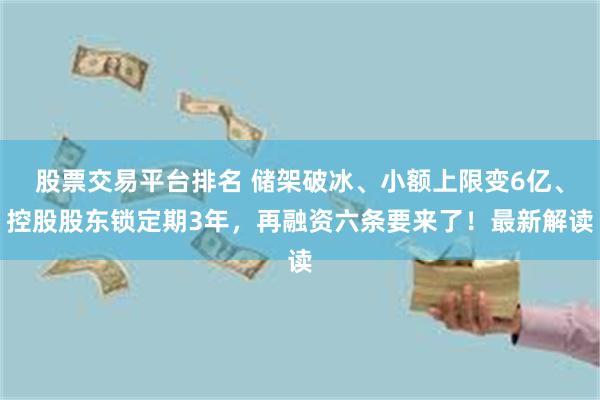股票交易平台排名 储架破冰、小额上限变6亿、控股股东锁定期3年，再融资六条要来了！最新解读