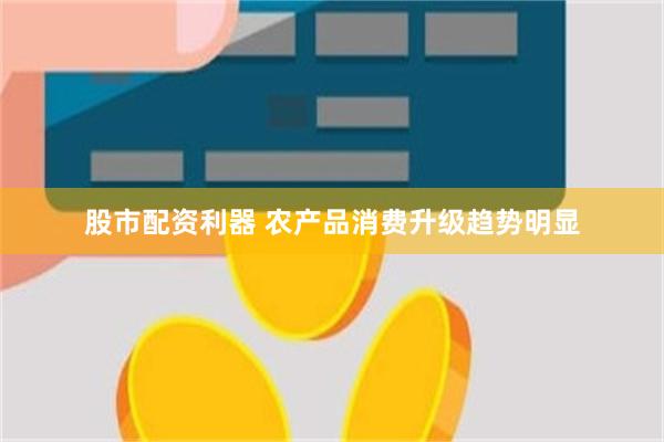 股市配资利器 农产品消费升级趋势明显