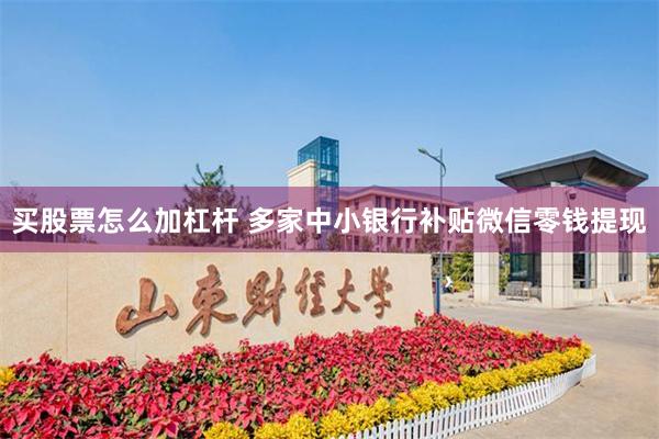 买股票怎么加杠杆 多家中小银行补贴微信零钱提现
