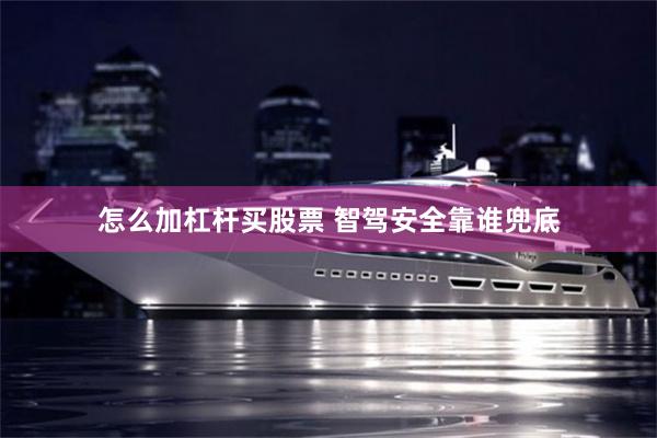 怎么加杠杆买股票 智驾安全靠谁兜底