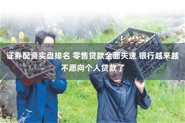 证券配资实盘排名 零售贷款全面失速 银行越来越不愿向个人贷款了